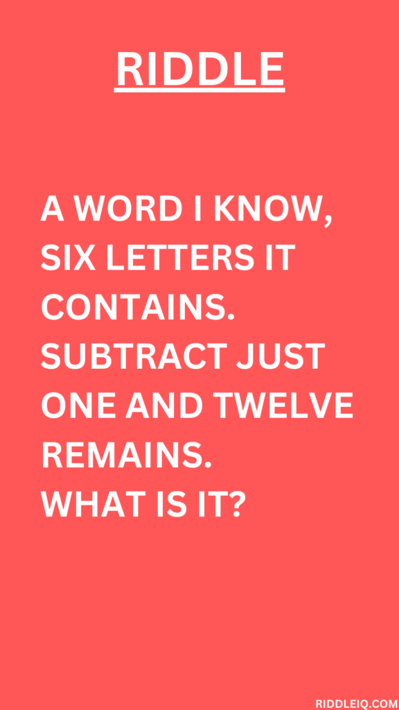 A word I know, six letters it contains. Subtract just one and twelve remains.
What is it?