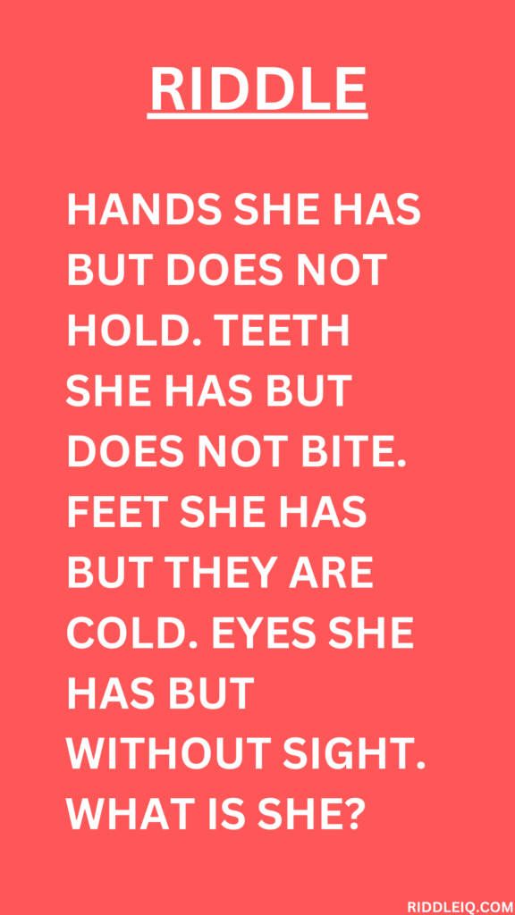 Hands she has but does not hold. Teeth she has but does not bite. Feet she has but they are cold. Eyes she has but without sight. What is she?