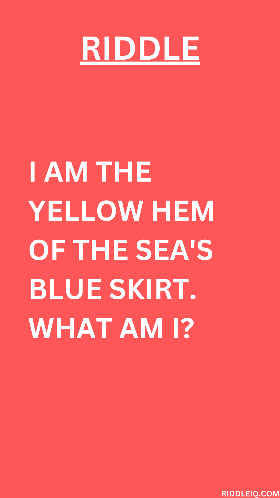 Yellow Riddles I am the yellow hem of the sea's blue skirt. What am I? - Riddle IQ