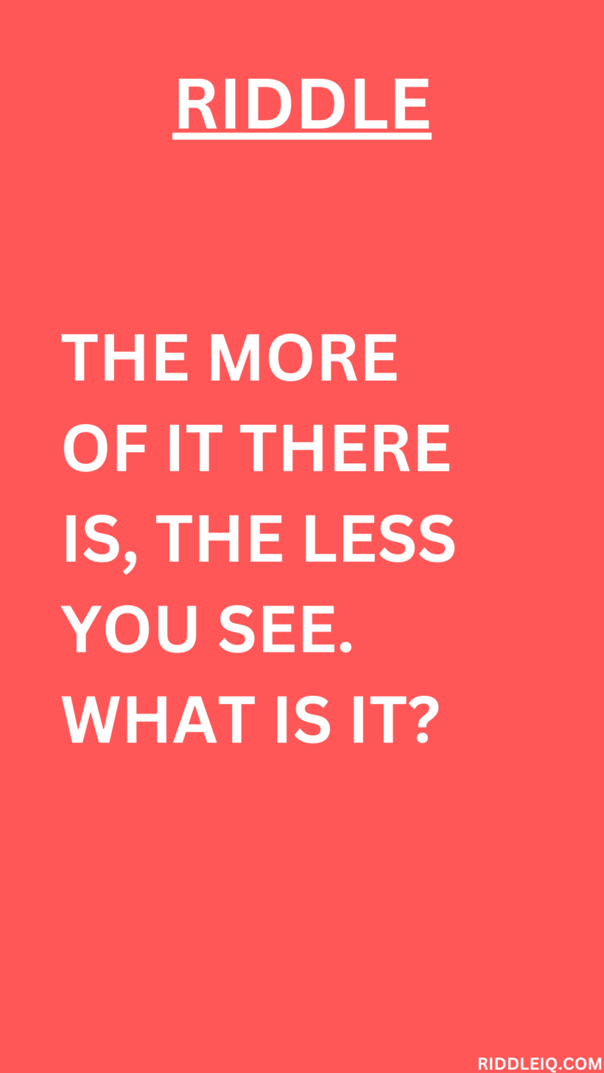 Visual Riddles Less Is More The more of it there is, the less you see. What is it? - Riddle IQ