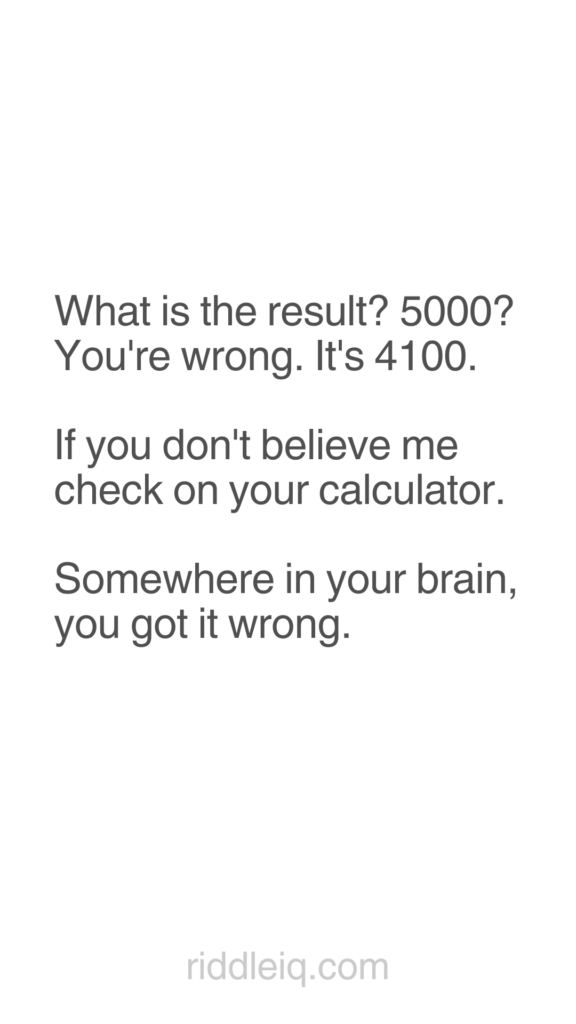 What is the result? 5000? You're wrong. It's 4100.

If you don't believe me check on your calculator.

Somewhere in your brain, you got it wrong.