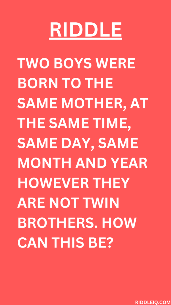 Two boys were born to the same mother, at the same time, same day, same month, and year however they are not twin brothers. How can this be?