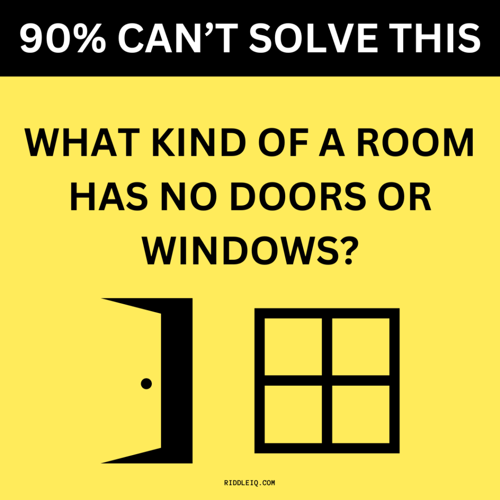 "What kind of room has no doors or windows?" 