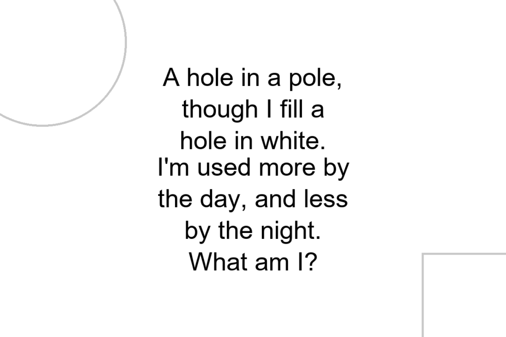 A hole in a pole, though I fill a hole in white. I’m used more by the day, and less by the night. What am I?