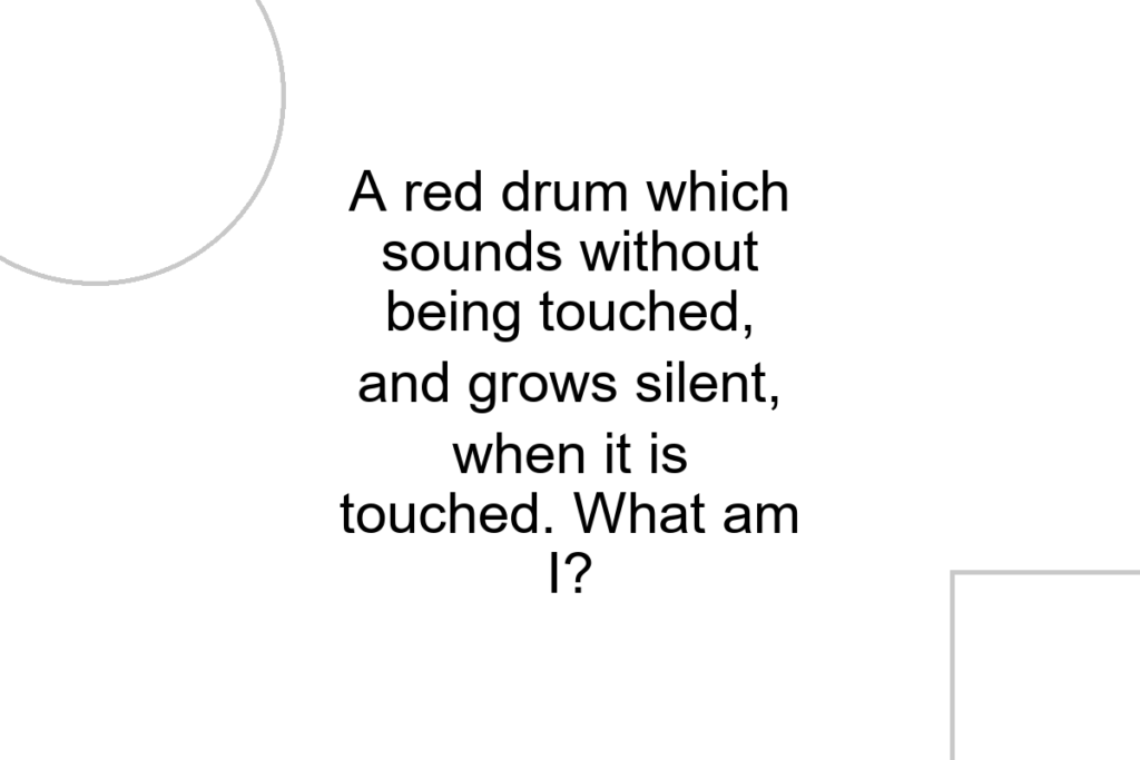 A red drum which sounds without being touched, and grows silent, when it is touched. What am I?