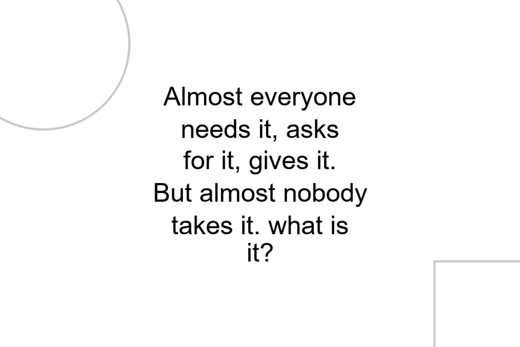 Almost everyone needs it, asks for it, gives it. But almost nobody takes it. what is it?