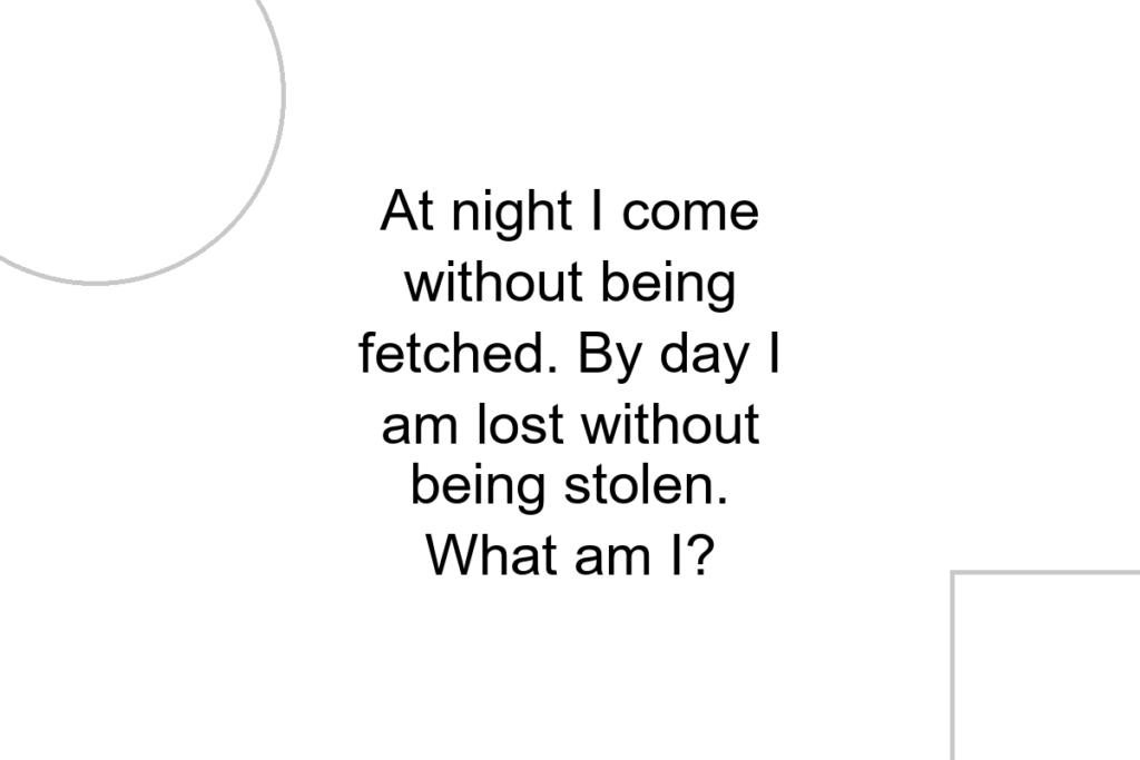 At night I come without being fetched. By day I am lost without being stolen. What am I?