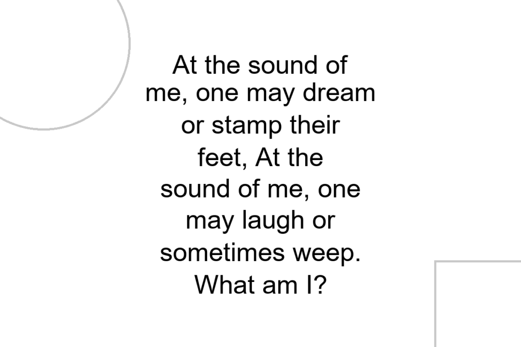 At the sound of me, one may dream or stamp their feet, At the sound of me, one may laugh or sometimes weep. What am I?