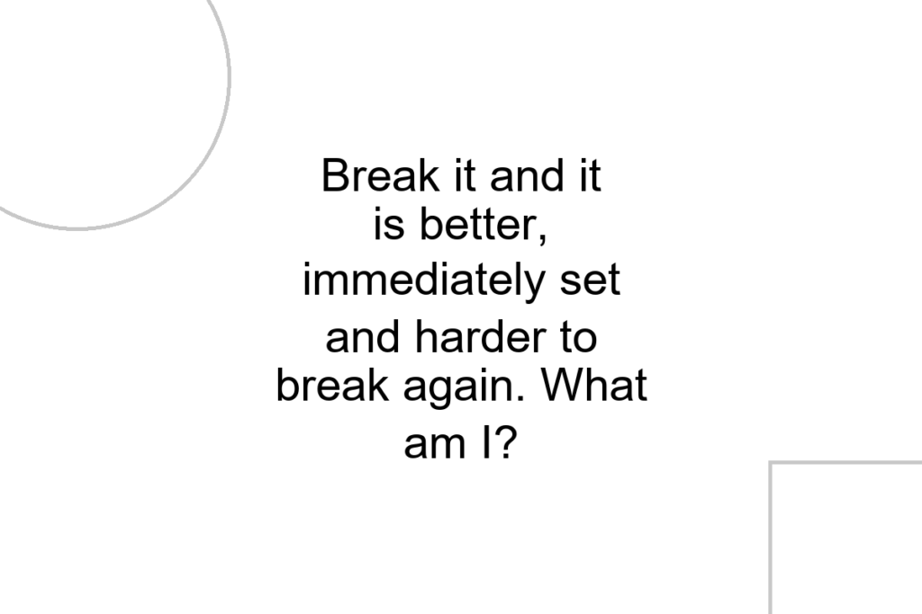 Break it and it is better, immediately set and harder to break again. What am I?