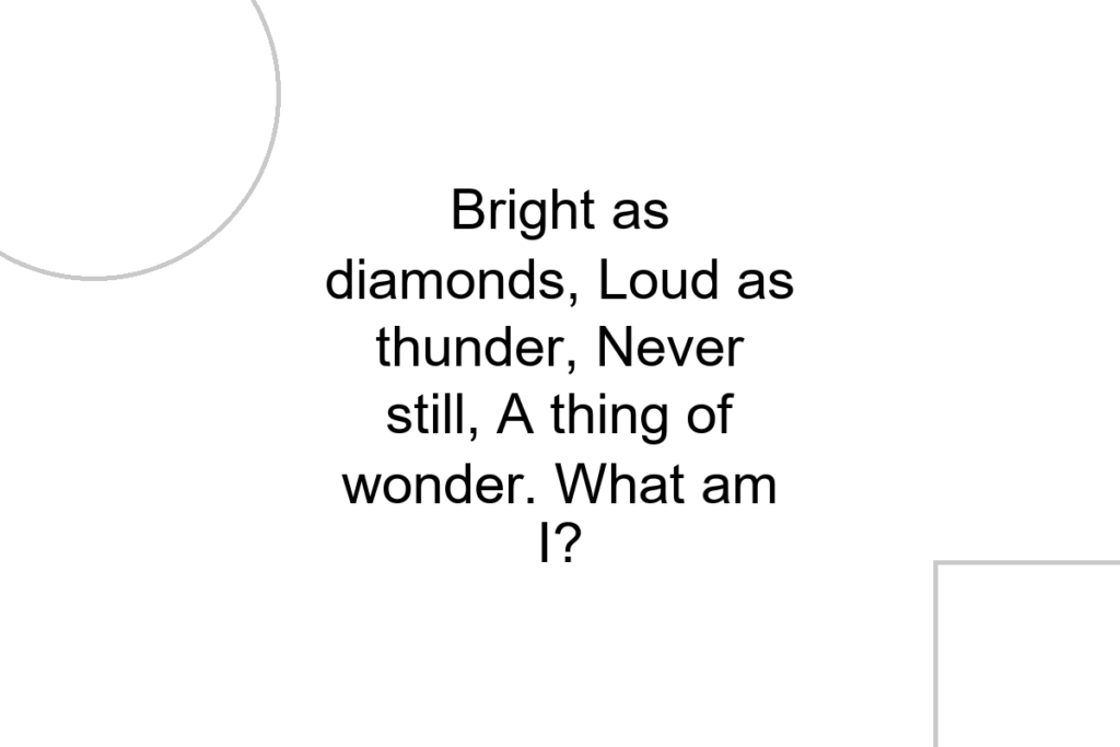 Bright as diamonds, Loud as thunder, Never still, A thing of wonder. What am I?