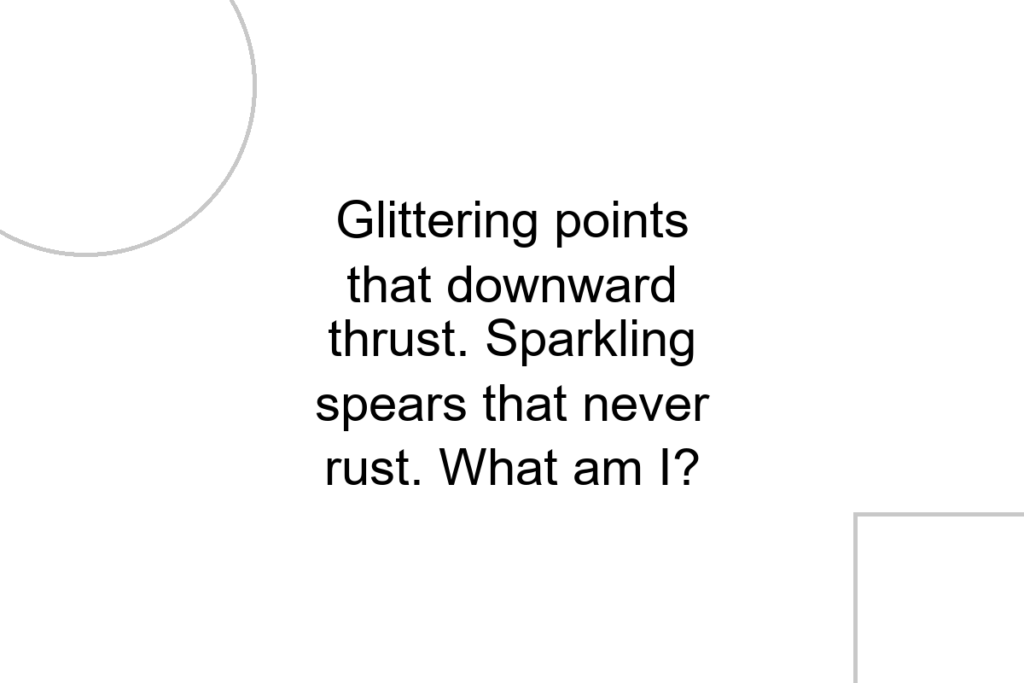 Glittering points that downward thrust. Sparkling spears that never rust. What am I?