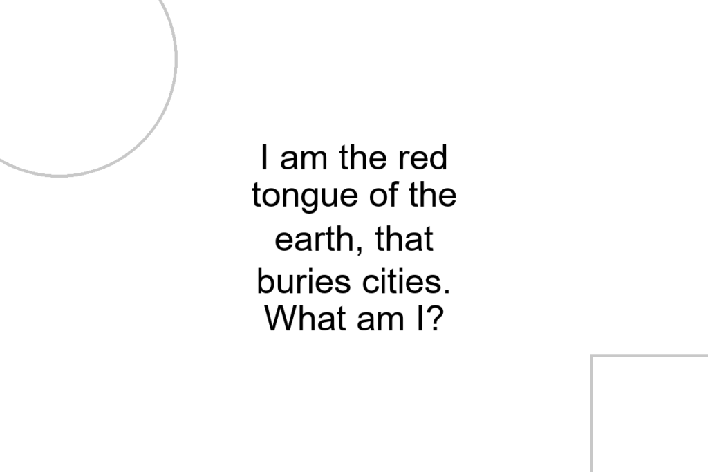 I am the red tongue of the earth, that buries cities. What am I?