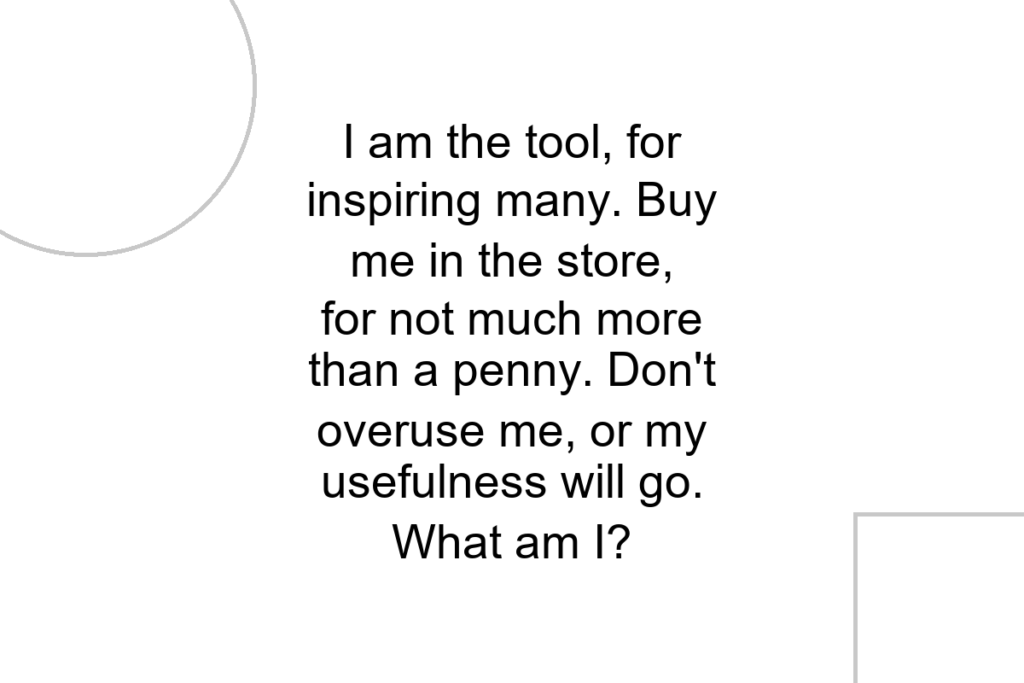 I am the tool, for inspiring many. Buy me in the store, for not much more than a penny. Don’t overuse me, or my usefulness will go. What am I?