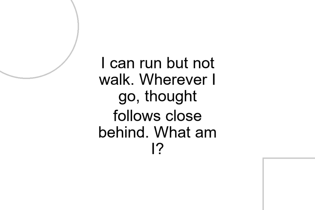 I can run but not walk. Wherever I go, thought follows close behind. What am I?
