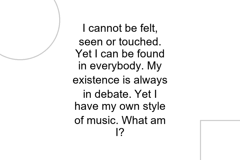 I cannot be felt, seen or touched. Yet I can be found in everybody. My existence is always in debate. Yet I have my own style of music. What am I?