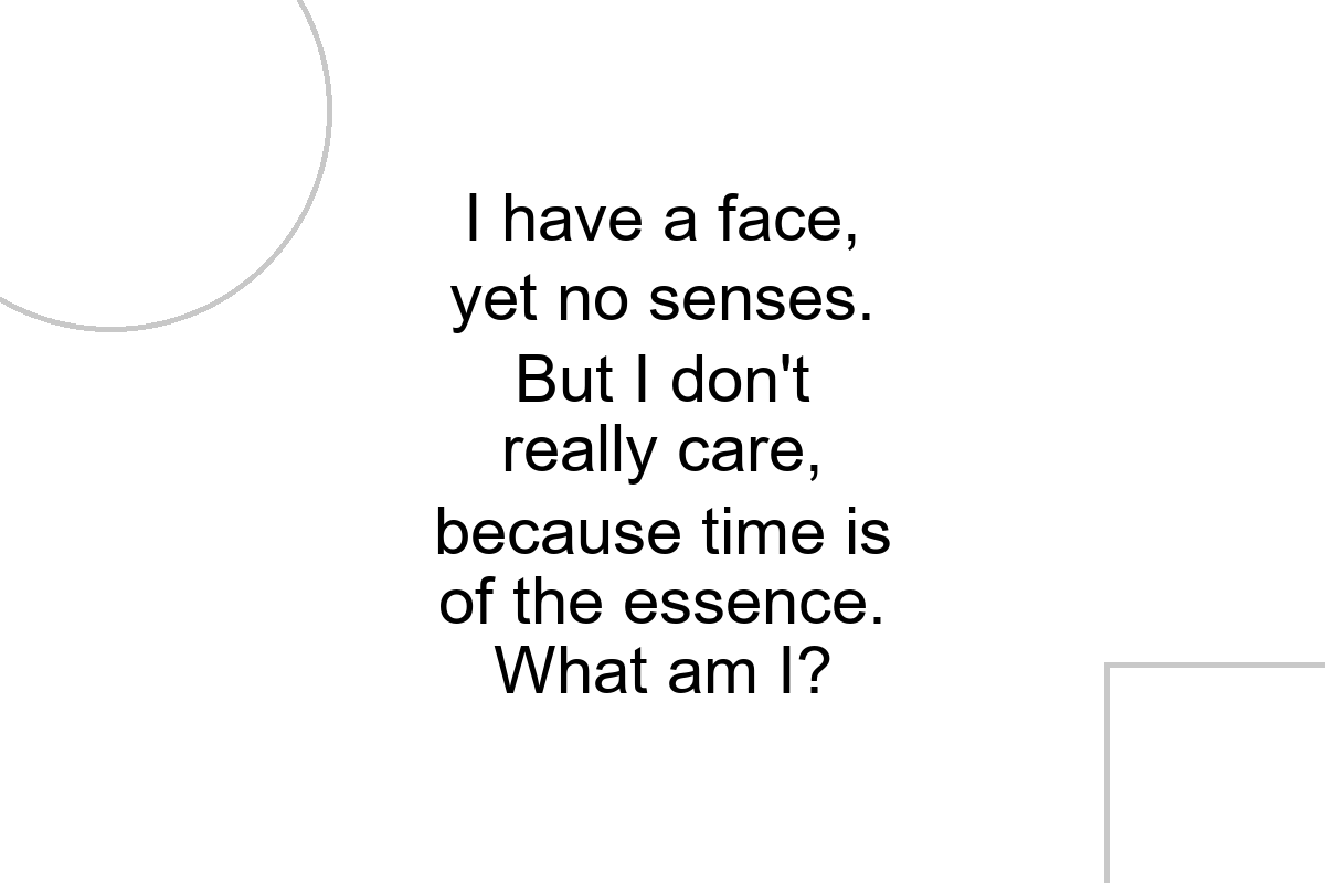 Riddler Intelligence I have a face, yet no senses. But I don't really care, because time is ...