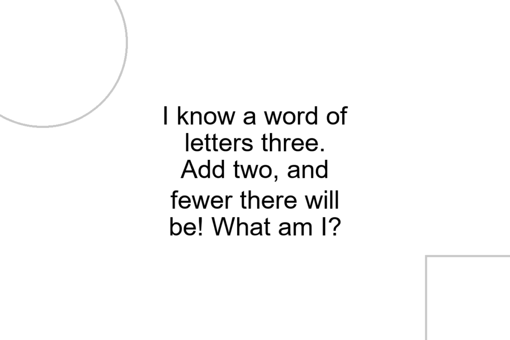 I know a word of letters three. Add two, and fewer there will be! What am I?