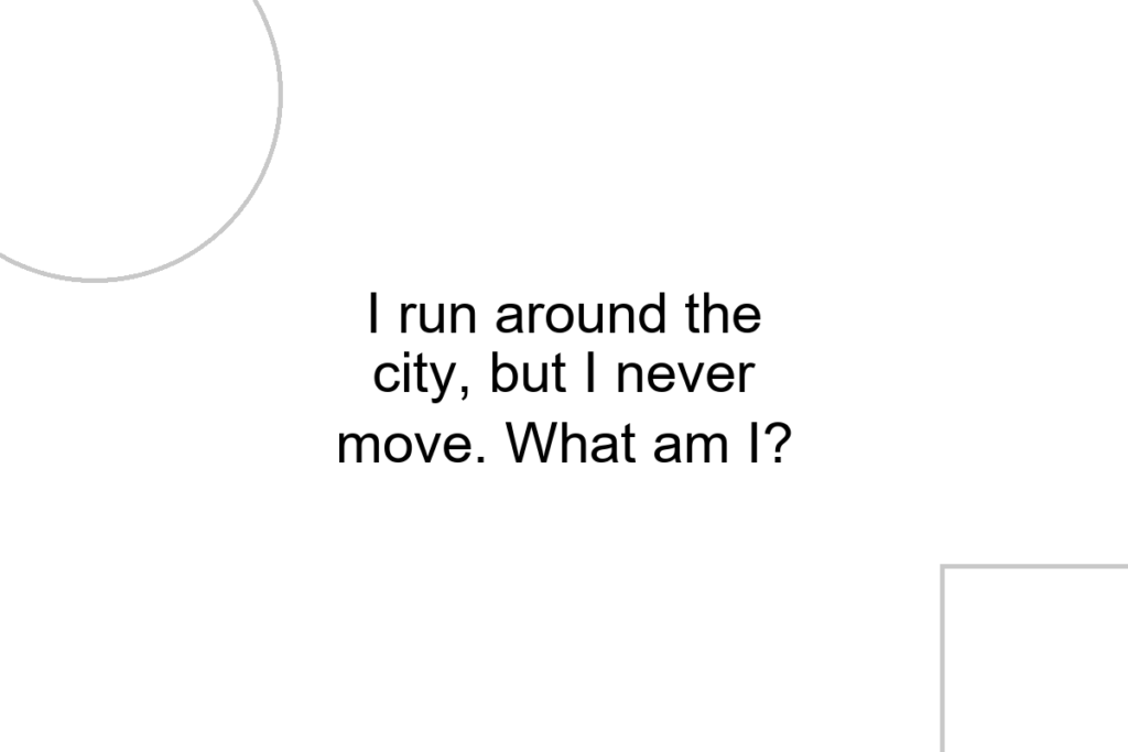I run around the city, but I never move. What am I?