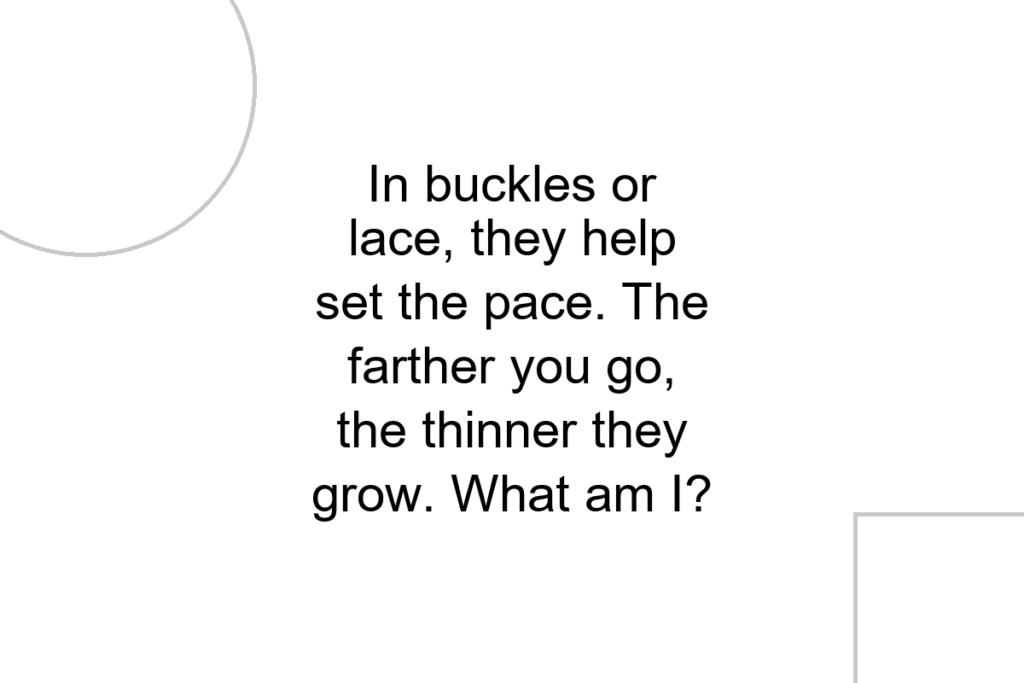 In buckles or lace, they help set the pace. The farther you go, the thinner they grow. What am I?