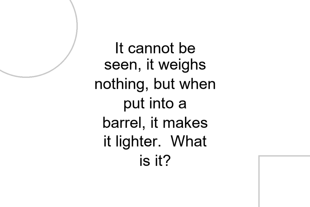 It cannot be seen, it weighs nothing, but when put into a barrel, it makes it lighter. What is it?