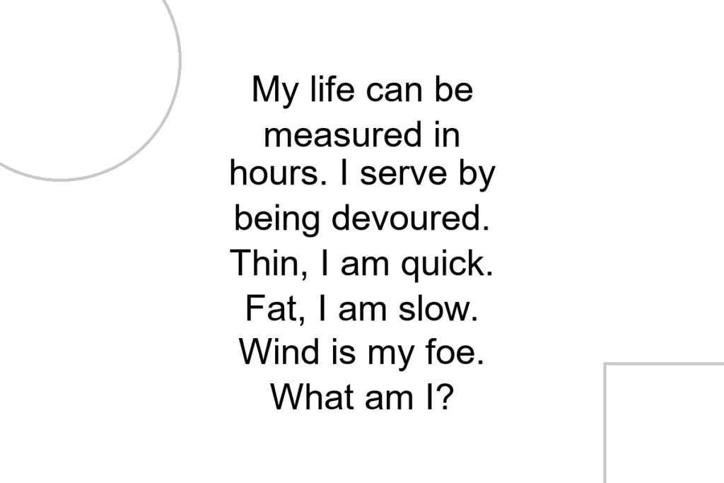 My life can be measured in hours. I serve by being devoured. Thin, I am quick. Fat, I am slow. Wind is my foe. What am I?