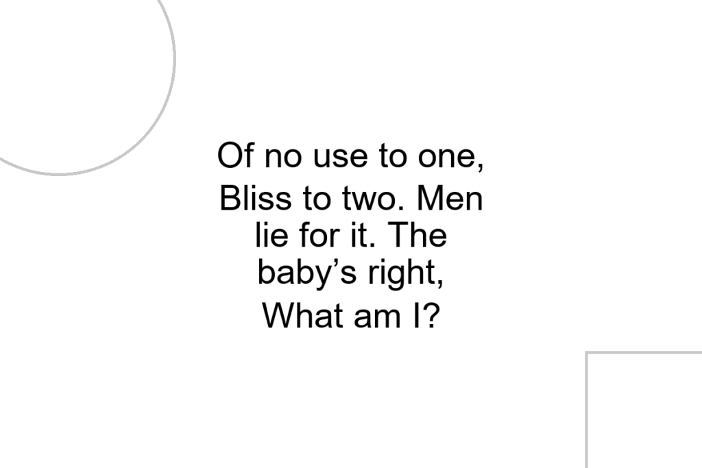 Of no use to one, Bliss to two. Men lie for it. The baby’s right, What am I?