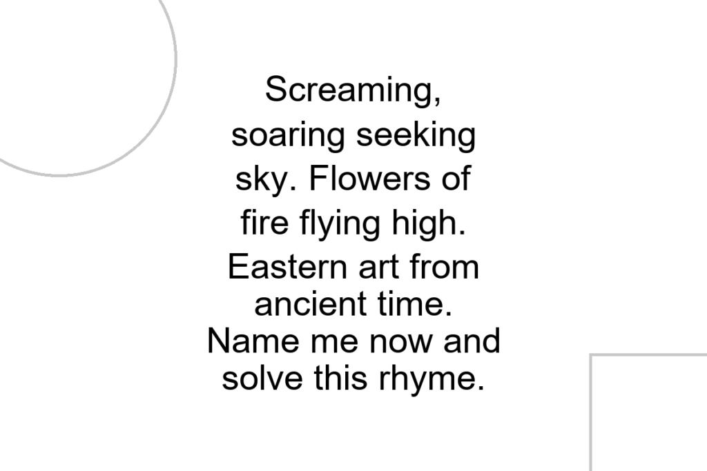 Screaming, soaring seeking sky. Flowers of fire flying high. Eastern art from ancient time. Name me now and solve this rhyme.