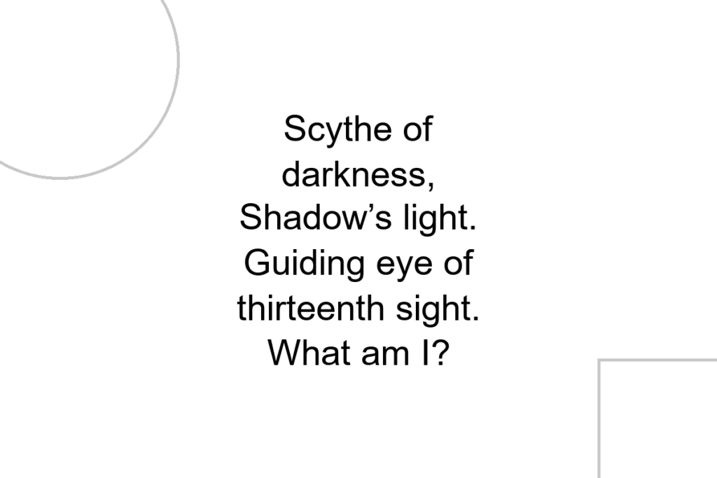 Scythe of darkness, Shadow’s light. Guiding eye of thirteenth sight. What am I?