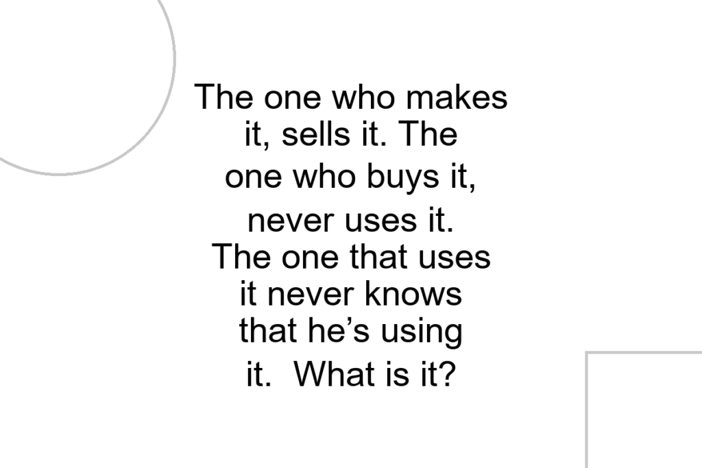 The one who makes it, sells it. The one who buys it, never uses it. The one that uses it never knows that he’s using it. What is it?