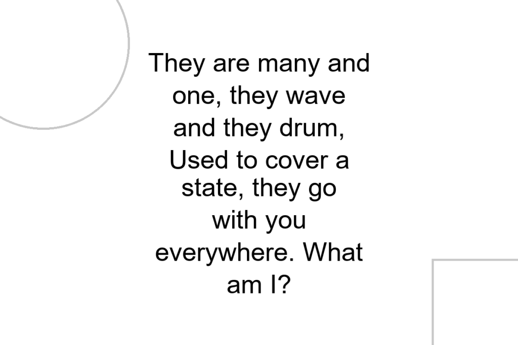 They are many and one, they wave and they drum, Used to cover a state, they go with you everywhere. What am I?