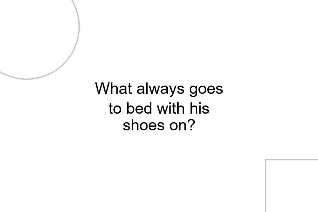 What always goes to bed with his shoes on?