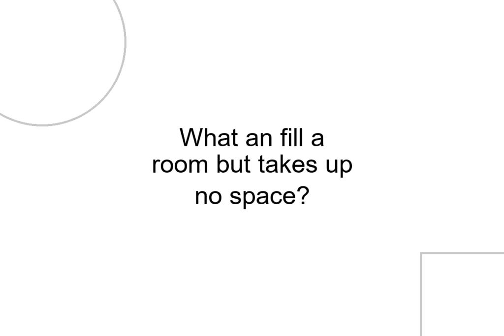What an fill a room but takes up no space?