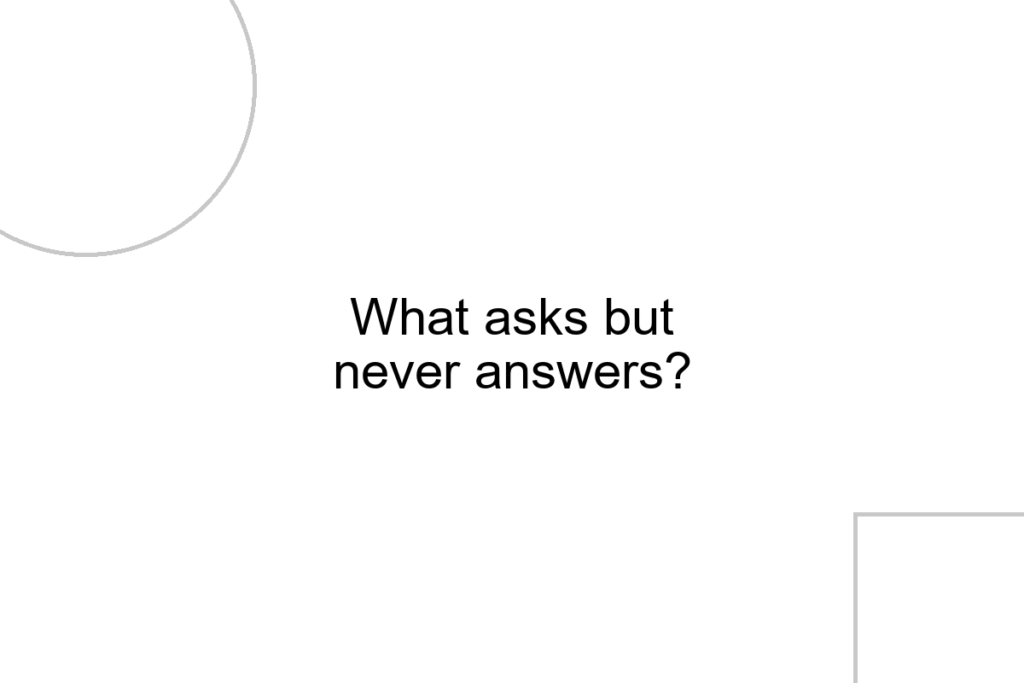 What asks but never answers?