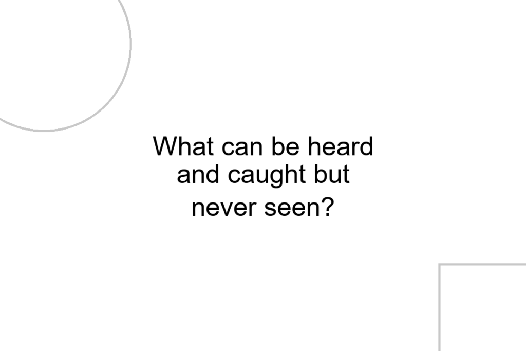 What can be heard and caught but never seen?