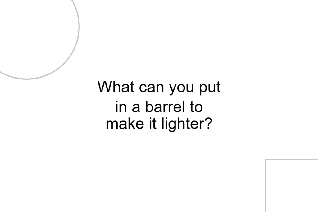 What can you put in a barrel to make it lighter?