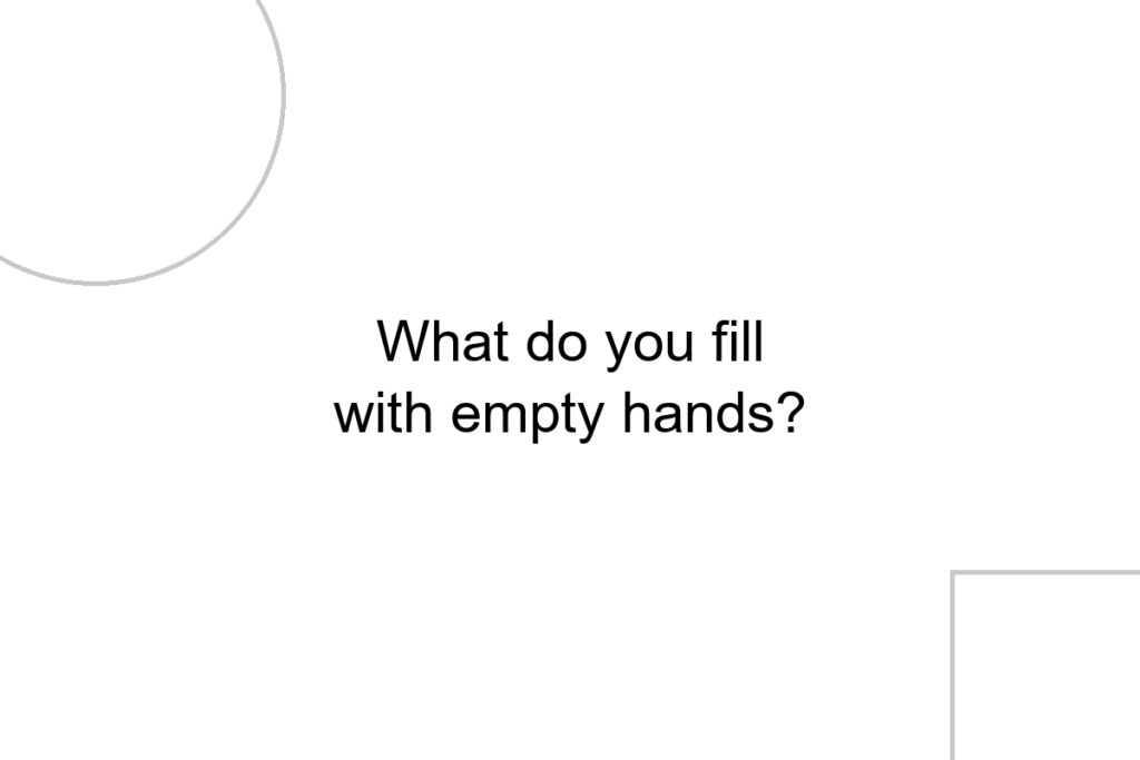 What do you fill with empty hands?