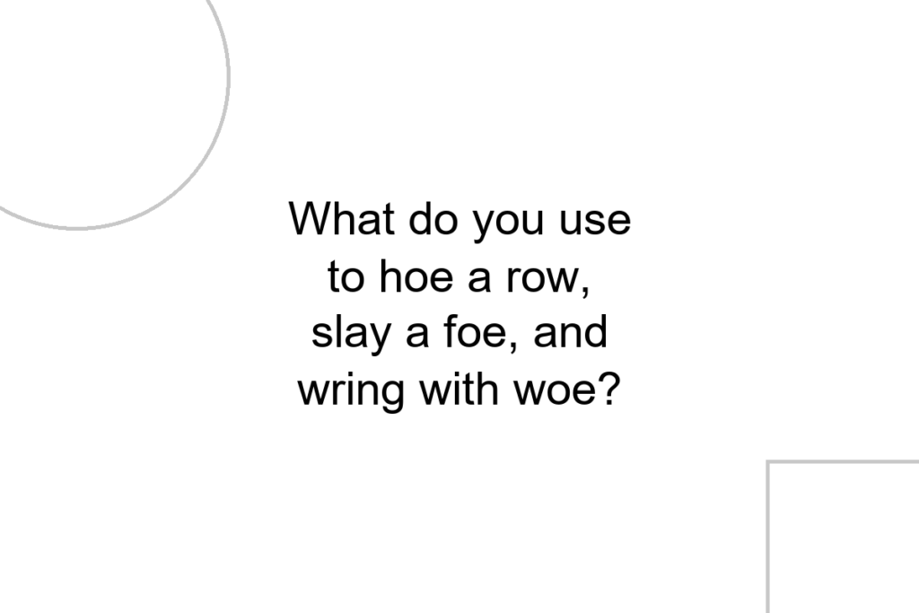 What do you use to hoe a row, slay a foe, and wring with woe?