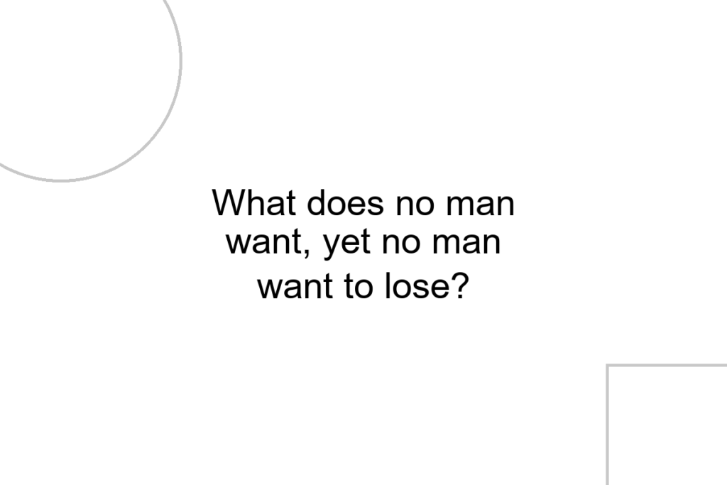 What does no man want, yet no man want to lose?