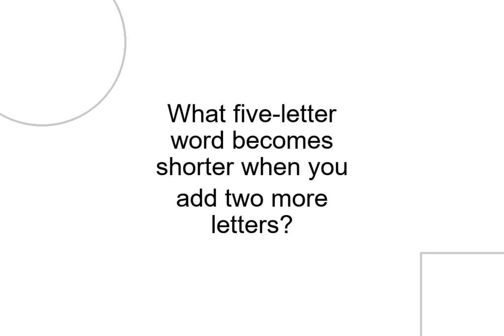 What five-letter word becomes shorter when you add two more letters?