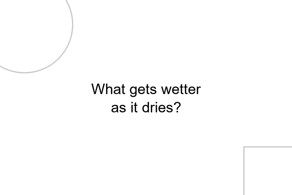 What gets wetter as it dries?