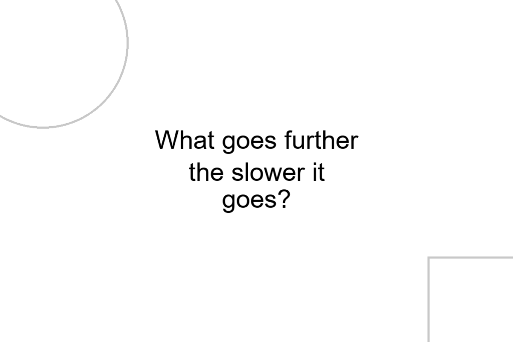 What goes further the slower it goes?
