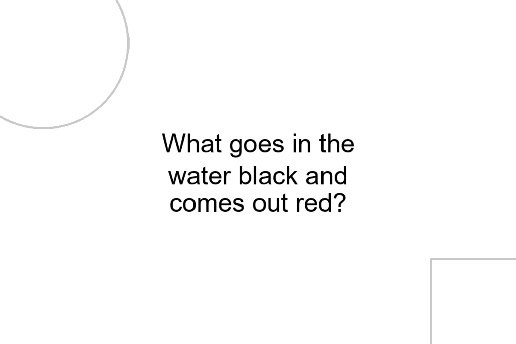What goes in the water black and comes out red?