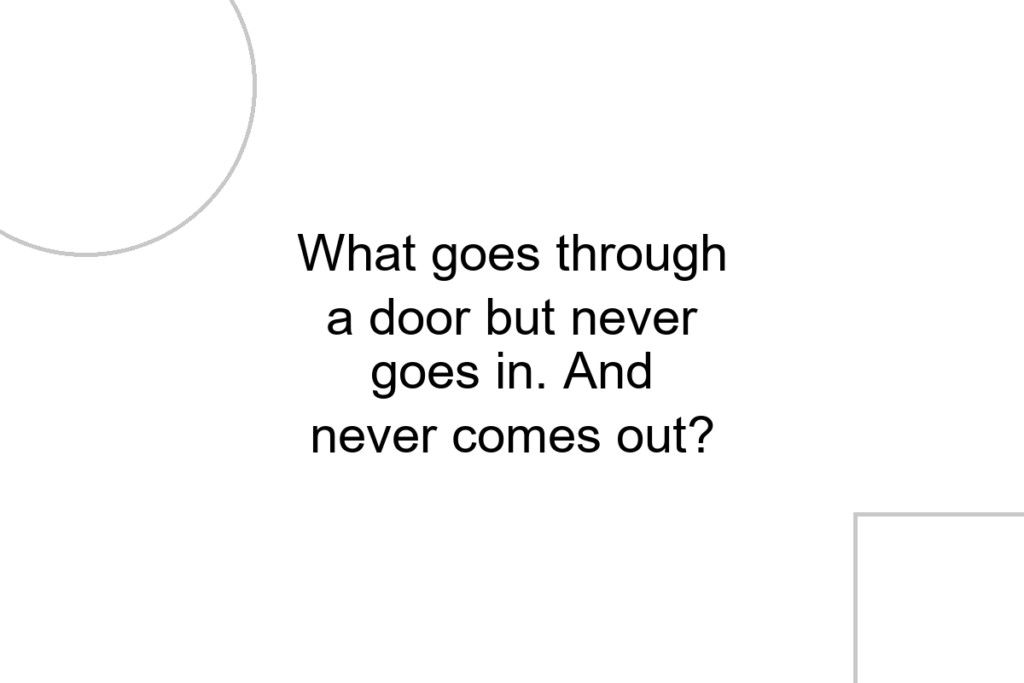 What goes through a door but never goes in. And never comes out?