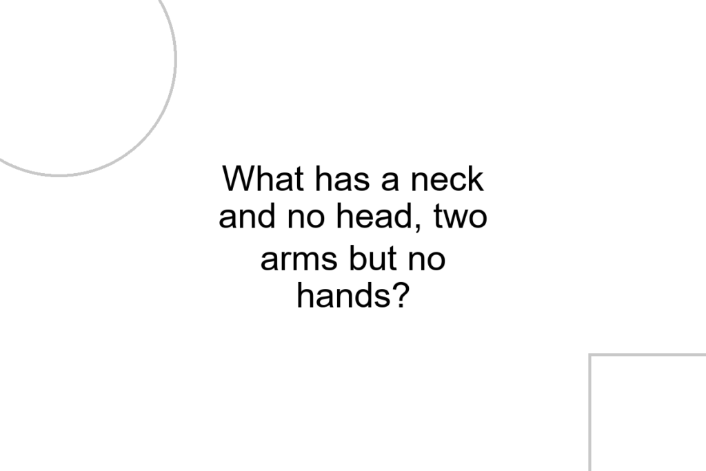 What has a neck and no head, two arms but no hands?