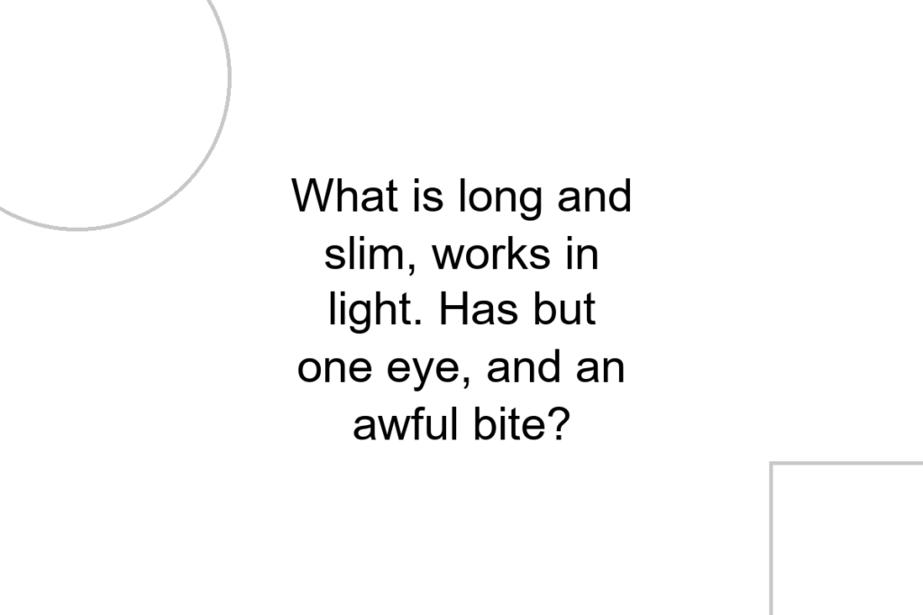 What is long and slim, works in light. Has but one eye, and an awful bite?