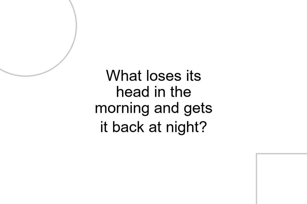 What loses its head in the morning and gets it back at night?