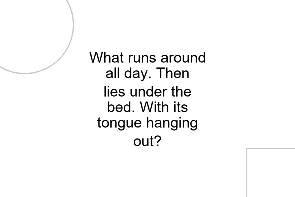 What runs around all day. Then lies under the bed. With its tongue hanging out?