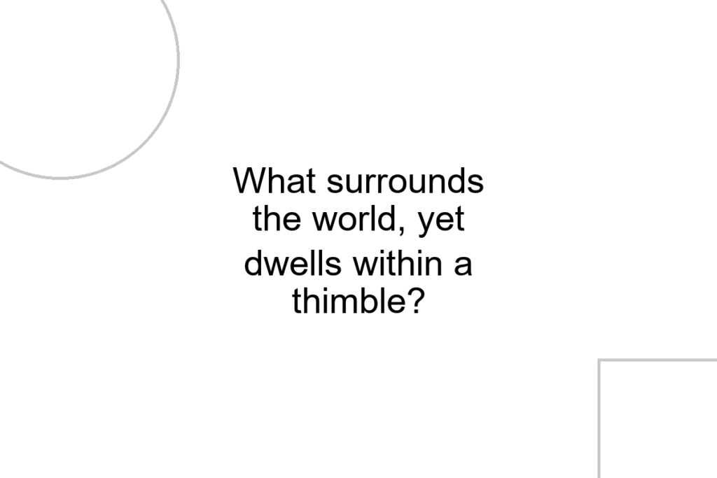 What surrounds the world, yet dwells within a thimble?