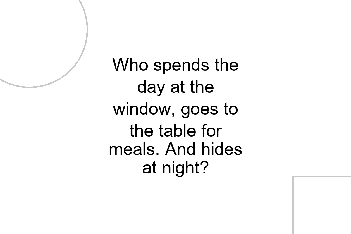 Under A Desk Riddle Who spends the day at the window, goes to the table for meals. And ...